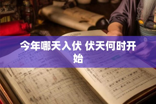 今年哪天入伏 伏天何时开始
