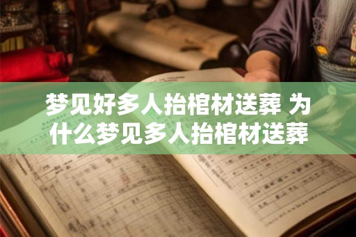 梦见好多人抬棺材送葬 为什么梦见多人抬棺材送葬