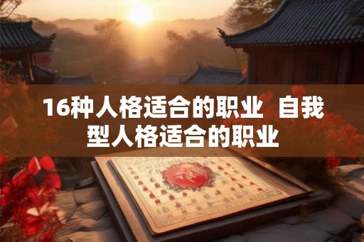 16种人格适合的职业  自我型人格适合的职业