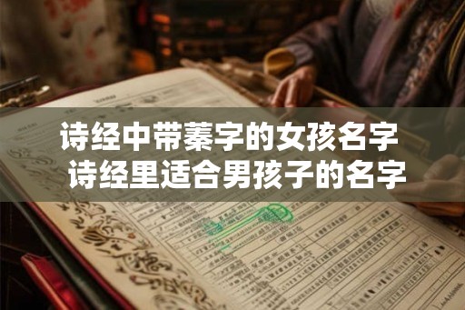 诗经中带蓁字的女孩名字  诗经里适合男孩子的名字
