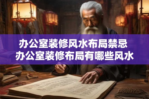 办公室装修风水布局禁忌 办公室装修布局有哪些风水禁忌