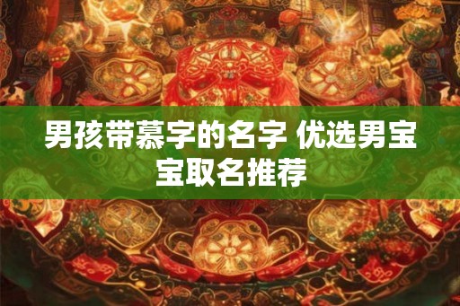 男孩带慕字的名字 优选男宝宝取名推荐 男孩带慕字的名字 优选男宝宝取名推荐