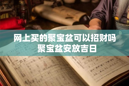网上买的聚宝盆可以招财吗  聚宝盆安放吉日