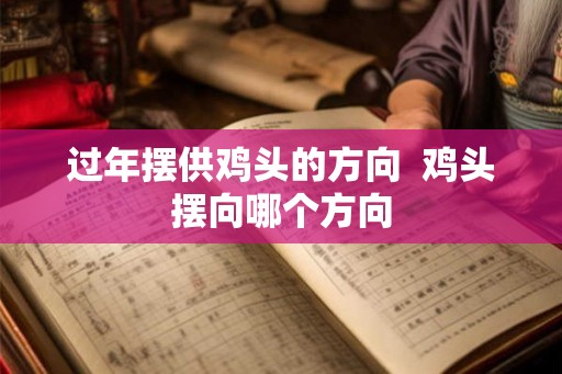 过年摆供鸡头的方向  鸡头摆向哪个方向