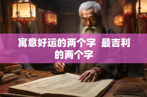 寓意好运的两个字  最吉利的两个字