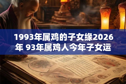 1993年属鸡的子女缘2026年 93年属鸡人今年子女运如何