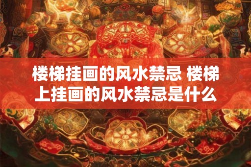 楼梯挂画的风水禁忌 楼梯上挂画的风水禁忌是什么