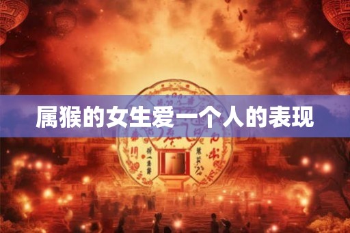 属猴的女生爱一个人的表现