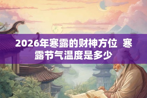 2026年寒露的财神方位  寒露节气温度是多少