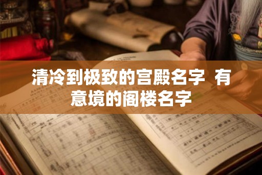 清冷到极致的宫殿名字  有意境的阁楼名字
