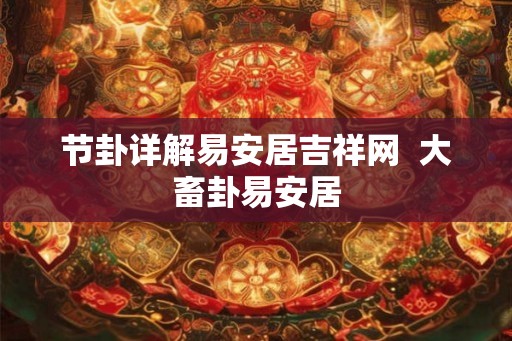 节卦详解易安居吉祥网 大畜卦易安居 节卦详解易安居吉祥网 大畜卦易安居