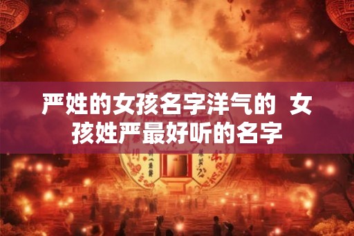 严姓的女孩名字洋气的  女孩姓严最好听的名字