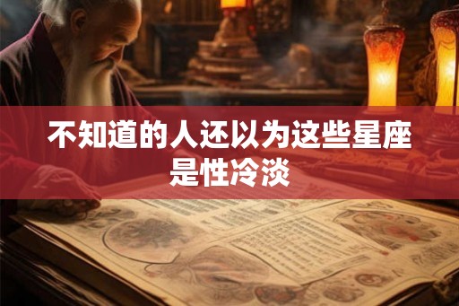不知道的人还以为这些星座是性冷淡