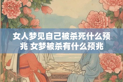 女人梦见自己被杀死什么预兆 女梦被杀有什么预兆