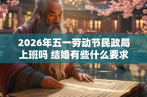 2026年五一劳动节民政局上班吗 结婚有些什么要求