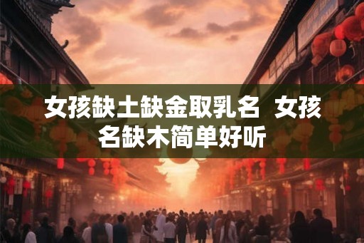 女孩缺土缺金取乳名  女孩名缺木简单好听