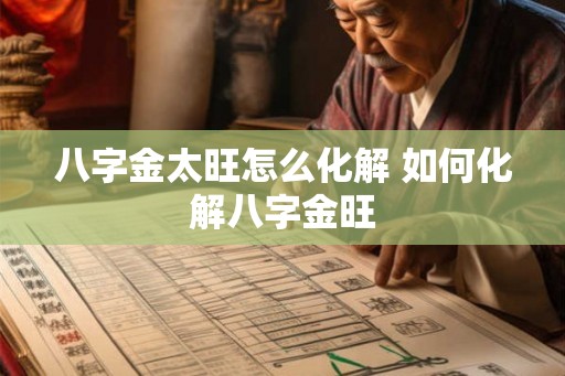 八字金太旺怎么化解 如何化解八字金旺 八字金太旺怎么化解 如何化解八字金旺