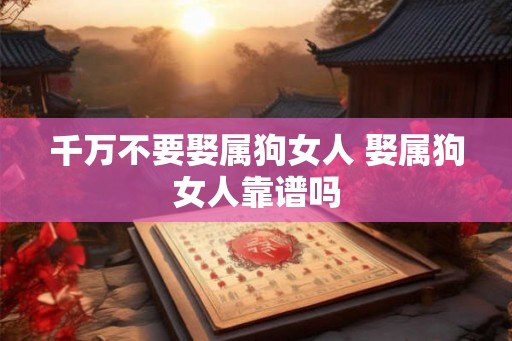 千万不要娶属狗女人 娶属狗女人靠谱吗