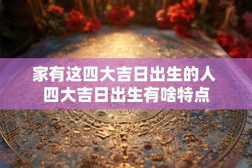 家有这四大吉日出生的人 四大吉日出生有啥特点