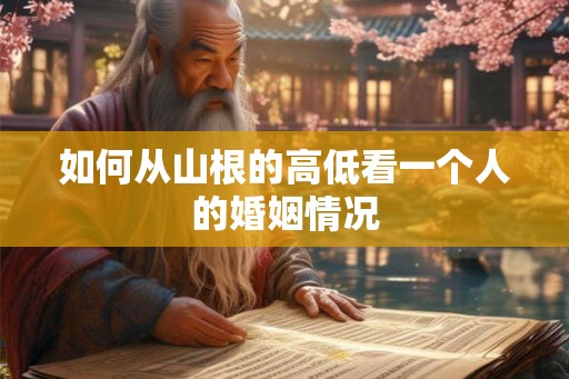 如何从山根的高低看一个人的婚姻情况 如何从山根的高低看一个人的婚姻情况