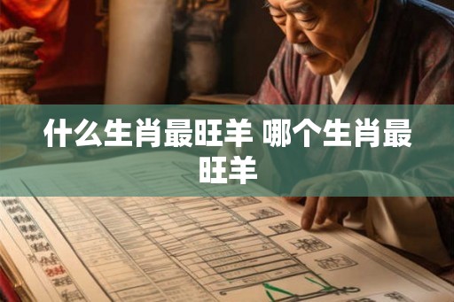 什么生肖最旺羊 哪个生肖最旺羊