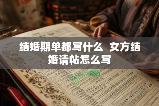 结婚期单都写什么  女方结婚请帖怎么写