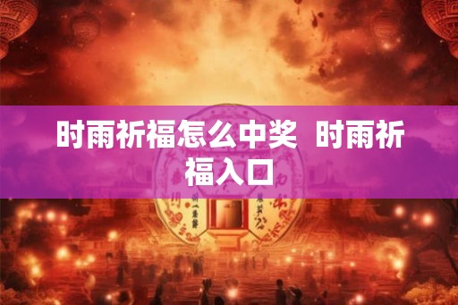 时雨祈福怎么中奖  时雨祈福入口