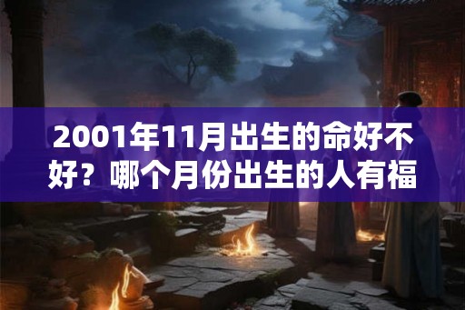2001年11月出生的命好不好？哪个月份出生的人有福气？