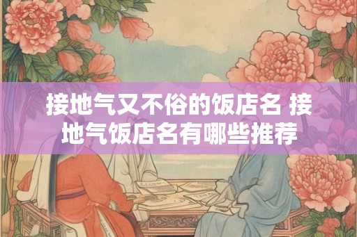 接地气又不俗的饭店名 接地气饭店名有哪些推荐