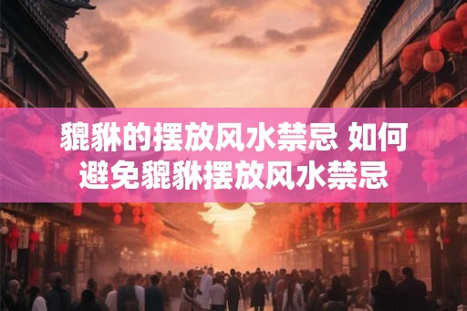貔貅的摆放风水禁忌 如何避免貔貅摆放风水禁忌