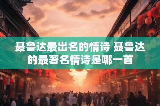 聂鲁达最出名的情诗 聂鲁达的最著名情诗是哪一首