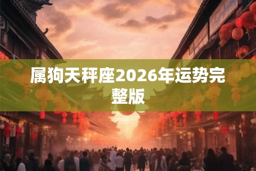 属狗天秤座2026年运势完整版 属狗天秤座2026年运势完整版
