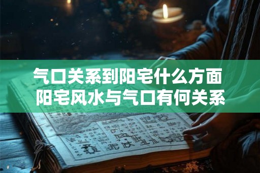 气口关系到阳宅什么方面 阳宅风水与气口有何关系
