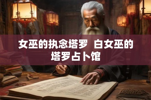 女巫的执念塔罗  白女巫的塔罗占卜馆