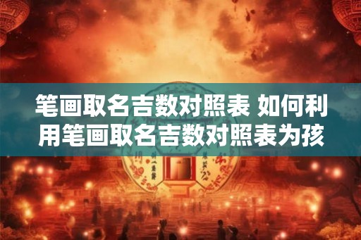 笔画取名吉数对照表 如何利用笔画取名吉数对照表为孩子取名