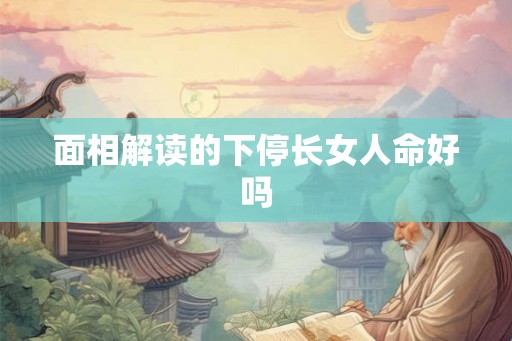 面相解读的下停长女人命好吗