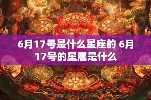 6月17号是什么星座的 6月17号的星座是什么