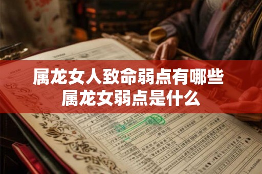 属龙女人致命弱点有哪些 属龙女弱点是什么