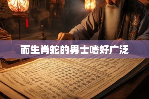 而生肖蛇的男士嗜好广泛 而生肖蛇的男士嗜好广泛