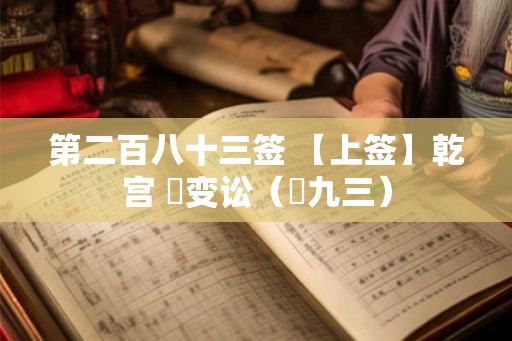第二百八十三签 【上签】乾宫 姤变讼（姤九三）