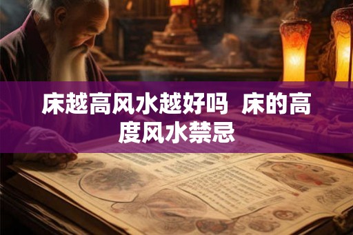 床越高风水越好吗  床的高度风水禁忌