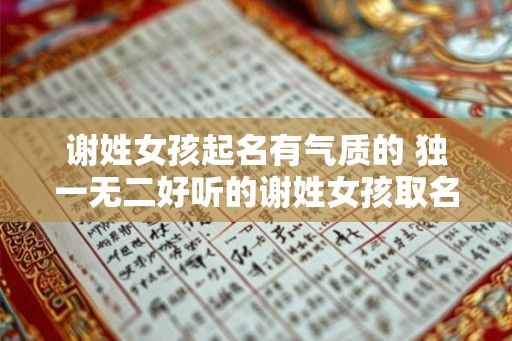 谢姓女孩起名有气质的 独一无二好听的谢姓女孩取名