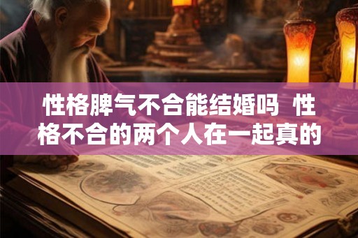 性格脾气不合能结婚吗  性格不合的两个人在一起真的很累