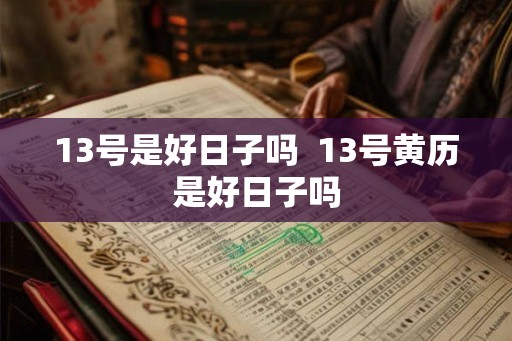 13号是好日子吗  13号黄历是好日子吗