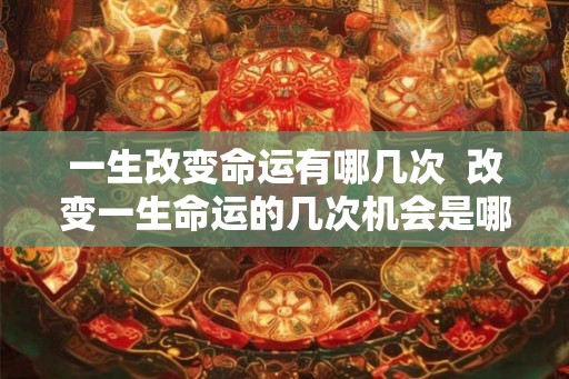 一生改变命运有哪几次  改变一生命运的几次机会是哪些