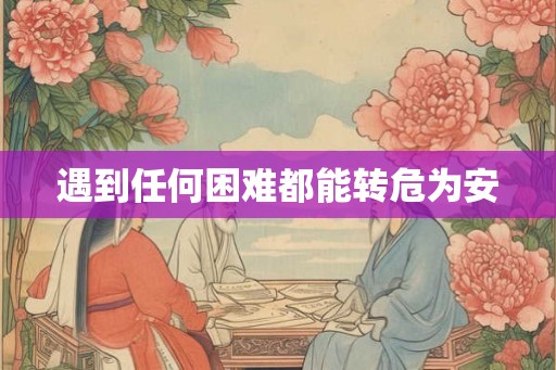 遇到任何困难都能转危为安 遇到任何困难都能转危为安