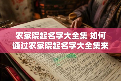 农家院起名字大全集 如何通过农家院起名字大全集来命名农家院