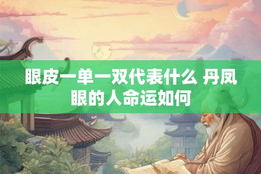 眼皮一单一双代表什么 丹凤眼的人命运如何