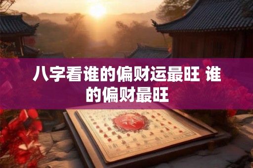 八字看谁的偏财运最旺 谁的偏财最旺
