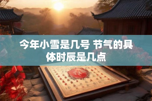 今年小雪是几号 节气的具体时辰是几点